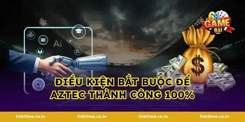 Điều kiện bắt buộc để Aztec thành công 100%