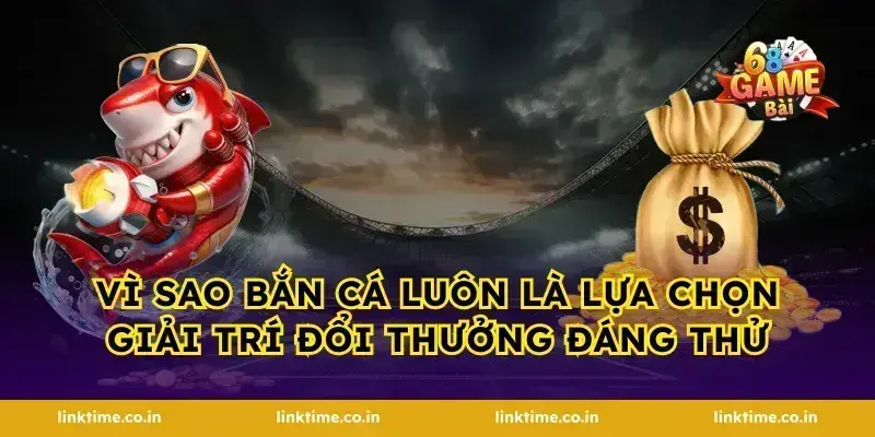 Vì sao bắn cá luôn là lựa chọn giải trí đổi thưởng đáng thử
