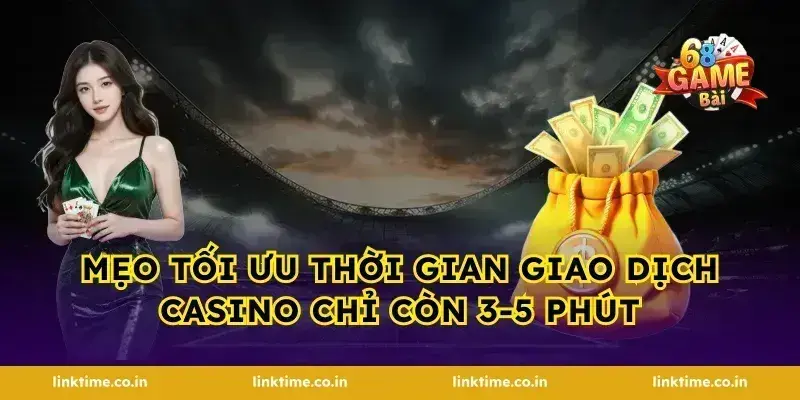 Mẹo tối ưu thời gian giao dịch casino chỉ còn 3-5 phút