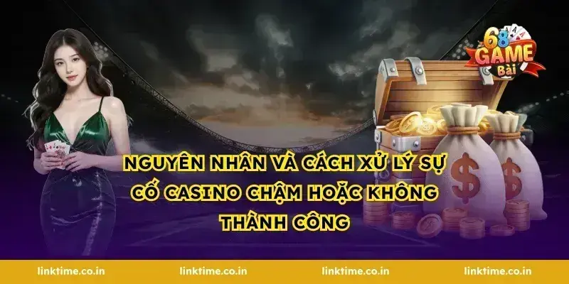 Nguyên nhân và cách xử lý sự cố casino chậm hoặc không thành công