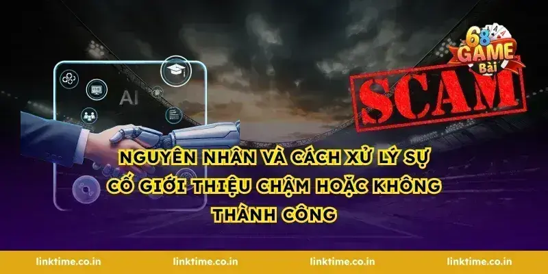Nguyên nhân và cách xử lý sự cố giới thiệu chậm hoặc không thành công