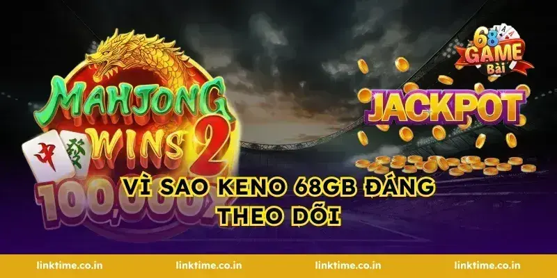 Vì sao keno 68gb đáng theo dõi