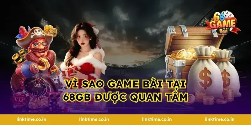 Vì sao game bài tại 68gb được quan tâm