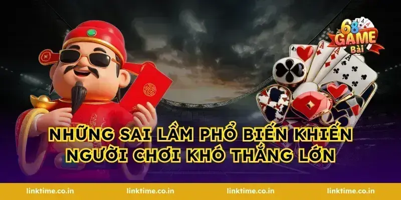Những sai lầm phổ biến khiến người chơi khó thắng lớn