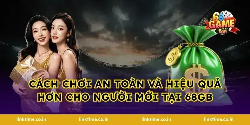 Cách chơi an toàn và hiệu quả hơn cho người mới tại 68gb