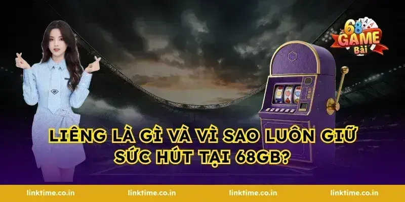 Liêng là gì và vì sao luôn giữ sức hút tại 68gb?