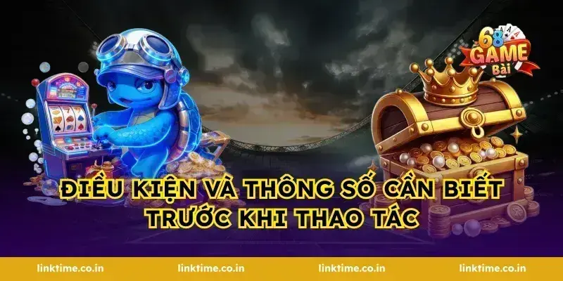 Điều Kiện Và Thông Số Cần Biết Trước Khi Thao Tác