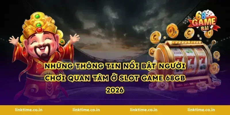 Những thông tin nổi bật người chơi quan tâm ở slot game 68gb 2026