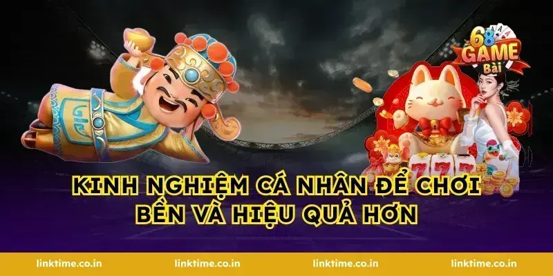 Kinh nghiệm cá nhân để chơi bền và hiệu quả hơn