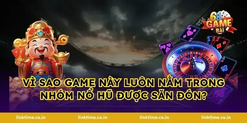 Vì sao game này luôn nằm trong nhóm nổ hũ được săn đón?