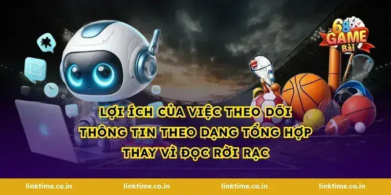 Lợi ích của việc theo dõi thông tin theo dạng tổng hợp thay vì đọc rời rạc