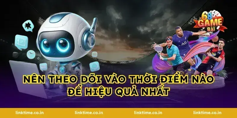 Nên theo dõi vào thời điểm nào để hiệu quả nhất